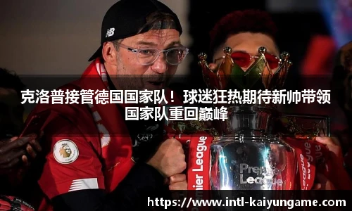 克洛普接管德国国家队！球迷狂热期待新帅带领国家队重回巅峰