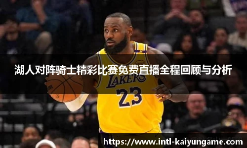 湖人对阵骑士精彩比赛免费直播全程回顾与分析