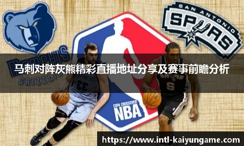 马刺对阵灰熊精彩直播地址分享及赛事前瞻分析