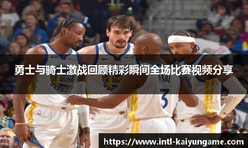 勇士与骑士激战回顾精彩瞬间全场比赛视频分享