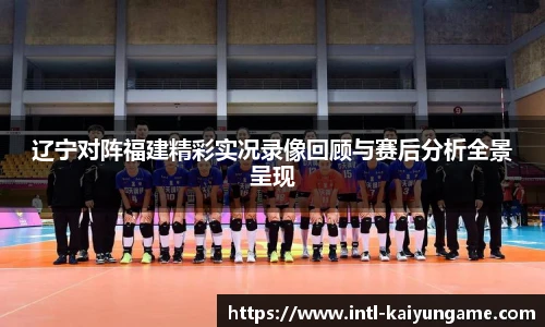 辽宁对阵福建精彩实况录像回顾与赛后分析全景呈现