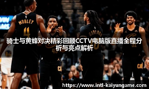 骑士与黄蜂对决精彩回顾CCTV电脑版直播全程分析与亮点解析