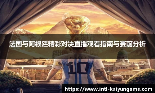 法国与阿根廷精彩对决直播观看指南与赛前分析
