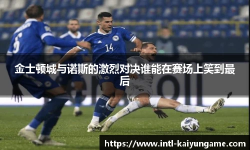 金士顿城与诺斯的激烈对决谁能在赛场上笑到最后