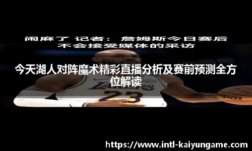 今天湖人对阵魔术精彩直播分析及赛前预测全方位解读