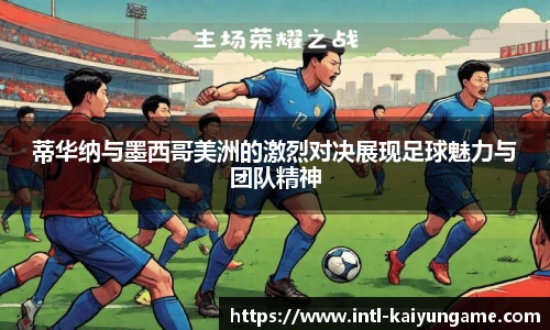 蒂华纳与墨西哥美洲的激烈对决展现足球魅力与团队精神