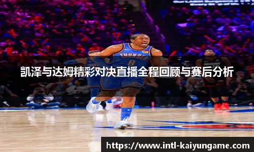 凯泽与达姆精彩对决直播全程回顾与赛后分析