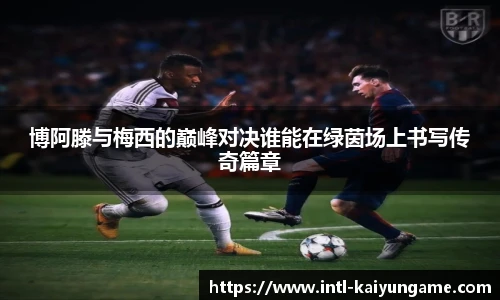 博阿滕与梅西的巅峰对决谁能在绿茵场上书写传奇篇章