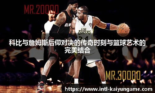 科比与詹姆斯后仰对决的传奇时刻与篮球艺术的完美结合